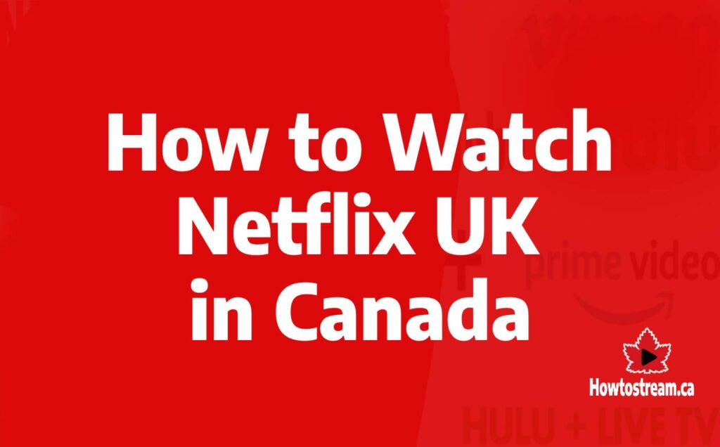 How to Netflix UK in Canada